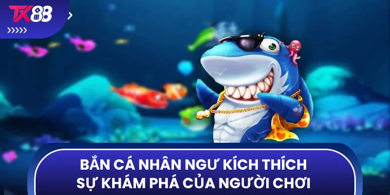 Bắn cá nhân ngư kích thích sự khám phá của người chơi 