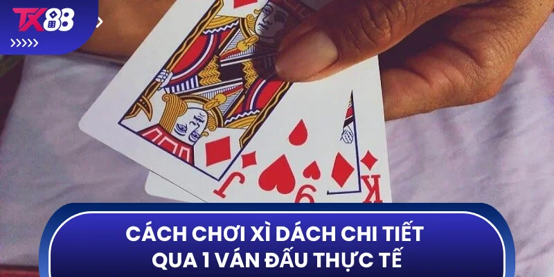 Cách chơi xì dách chi tiết qua 1 ván đấu thực tế