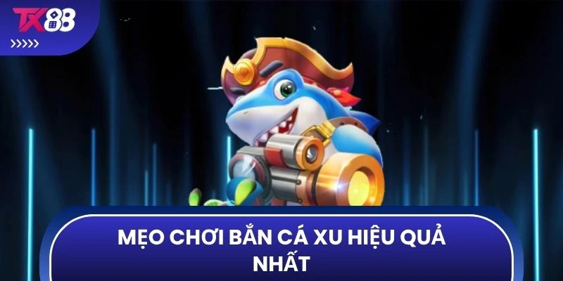 Mẹo chơi bắn cá xu hiệu quả nhất