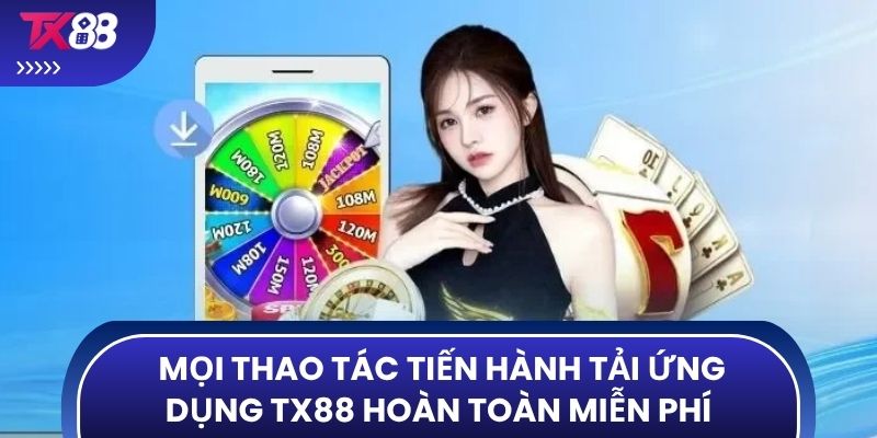 Mọi thao tác tiến hành tải ứng dụng TX88 hoàn toàn miễn phí